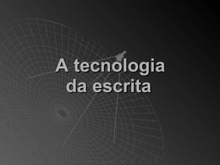 A tecnologia
 da escrita
 