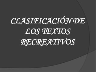 CLASIFICACIÓN DE
LOS TEXTOS
RECREATIVOS
 