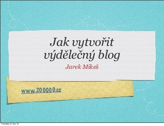 www.200000.cz
Jak vytvořit
výdělečný blog
Jarek Mikeš
Thursday 31 July 14
 