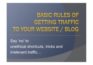 Say ‘no’ to
unethical shortcuts, tricks and
irrelevant traffic
 