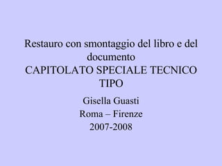 Restauro con smontaggio del libro e del documento CAPITOLATO SPECIALE TECNICO TIPO Gisella Guasti Roma – Firenze 2007-2008 