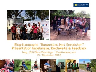 Blog-Kampagne “Burgenland Neu Entdecken”  
Präsentation Ergebnisse, Reichweite & Feedback"
      Mag. (FH) Elena Paschinger | Creativelena.com 
                   27. November 2012"
                            "
 