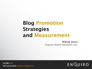 Blog   Promotion  Strategies and  Measurement Manoj Jasra Enquiro Search Solutions, Inc. 