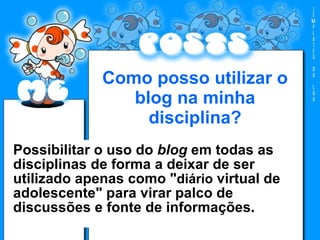 Bigblogger Blig Blogger UOL Weblogger Como posso utilizar o blog na minha disciplina? Possibilitar o uso do  blog  em todas as disciplinas de forma a deixar de ser utilizado apenas como " diário  virtual de adolescente" para virar palco de discussões e fonte de informações.  