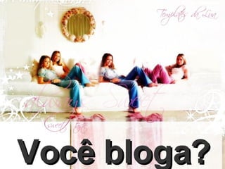 Você bloga? 