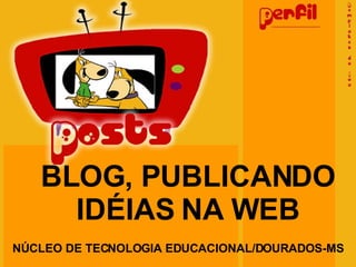 BLOG, PUBLICANDO IDÉIAS NA WEB NÚCLEO DE TECNOLOGIA EDUCACIONAL/DOURADOS-MS 