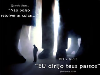 Quando dizes:... “ Não posso  resolver as coisas...” DEUS  te diz “ EU dirijo teus passos” (Proverbios 3:5-6) 