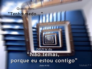 Quando dizes: “ Tenho medo...” DEUS te diz “ Não temas,  porque eu estou contigo” (Isaías 41:10) 