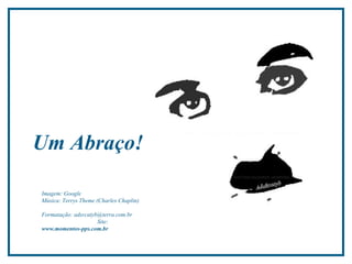 Um Abraço! Imagem: Google  Música: Terrys Theme (Charles Chaplin)  Formatação: adsrcatyb@terra.com.br  Site:  www.momentos-pps.com.br 