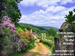 O nada não ilumina... Não inspira! Não aflige! Não acalma... apenas amplia o vazio  que cada um traz dentro de si. 