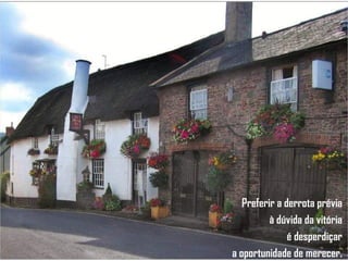 Preferir a derrota prévia  à dúvida da vitória  é desperdiçar  a oportunidade de merecer.  