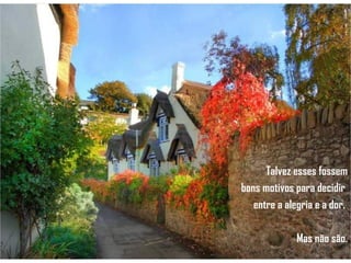 Talvez esses fossem bons motivos para decidir  entre a alegria e a dor.  Mas não são. 