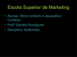 Escola Superior de Marketing Alunas: Aline cordeiro e Jacqueline Cordeiro Prof° Sandra Rodrigues Disciplina: Multimídia 