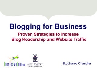Blogging for Business
   Proven Strategies to Increase
Blog Readership and Website Traffic




                       Stephanie Chandler
 