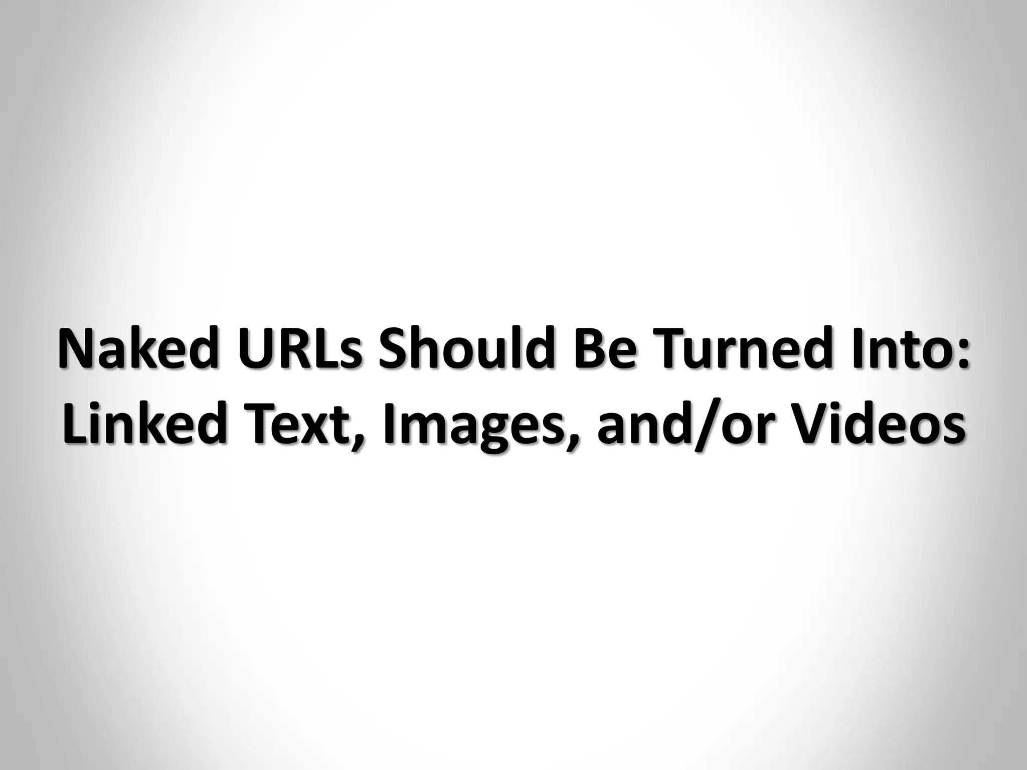 Naked URLs Should Be Turned Into:
Linked Text, Images, and/or Videos
 