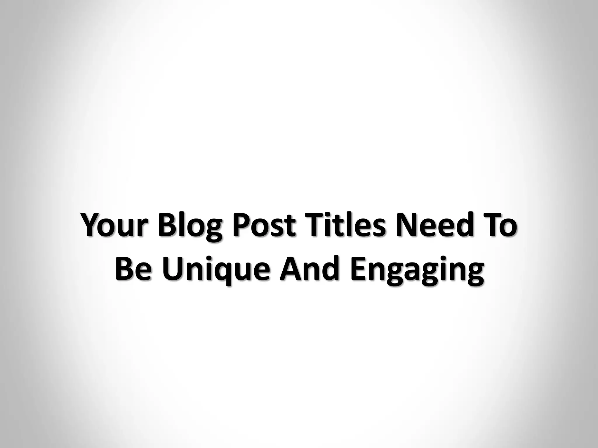 Your Blog Post Titles Need To
Be Unique And Engaging
 