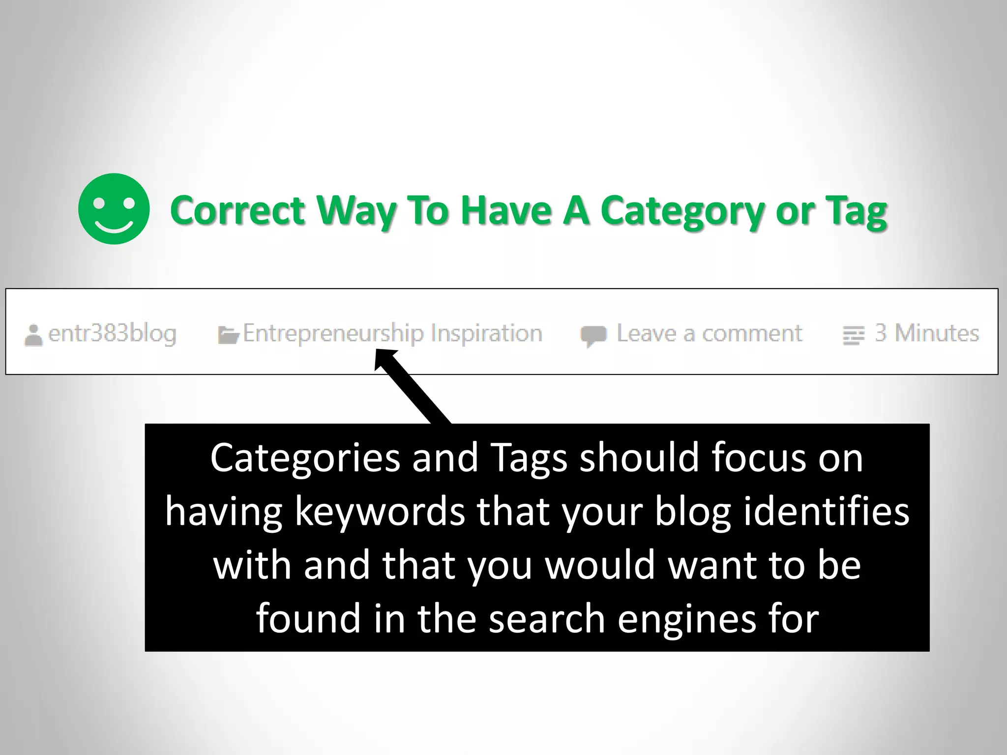 Correct Way To Have A Category or Tag
Categories and Tags should focus on
having keywords that your blog identifies
with and that you would want to be
found in the search engines for
 
