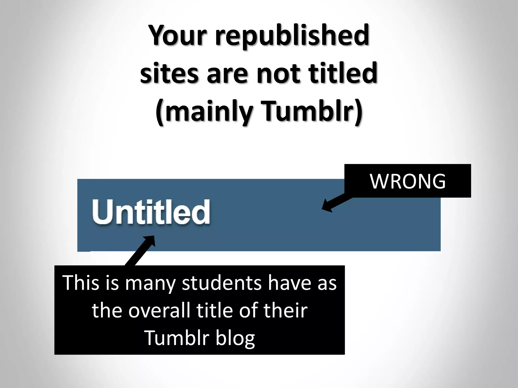 Your republished
sites are not titled
(mainly Tumblr)
This is many students have as
the overall title of their
Tumblr blog
WRONG
 