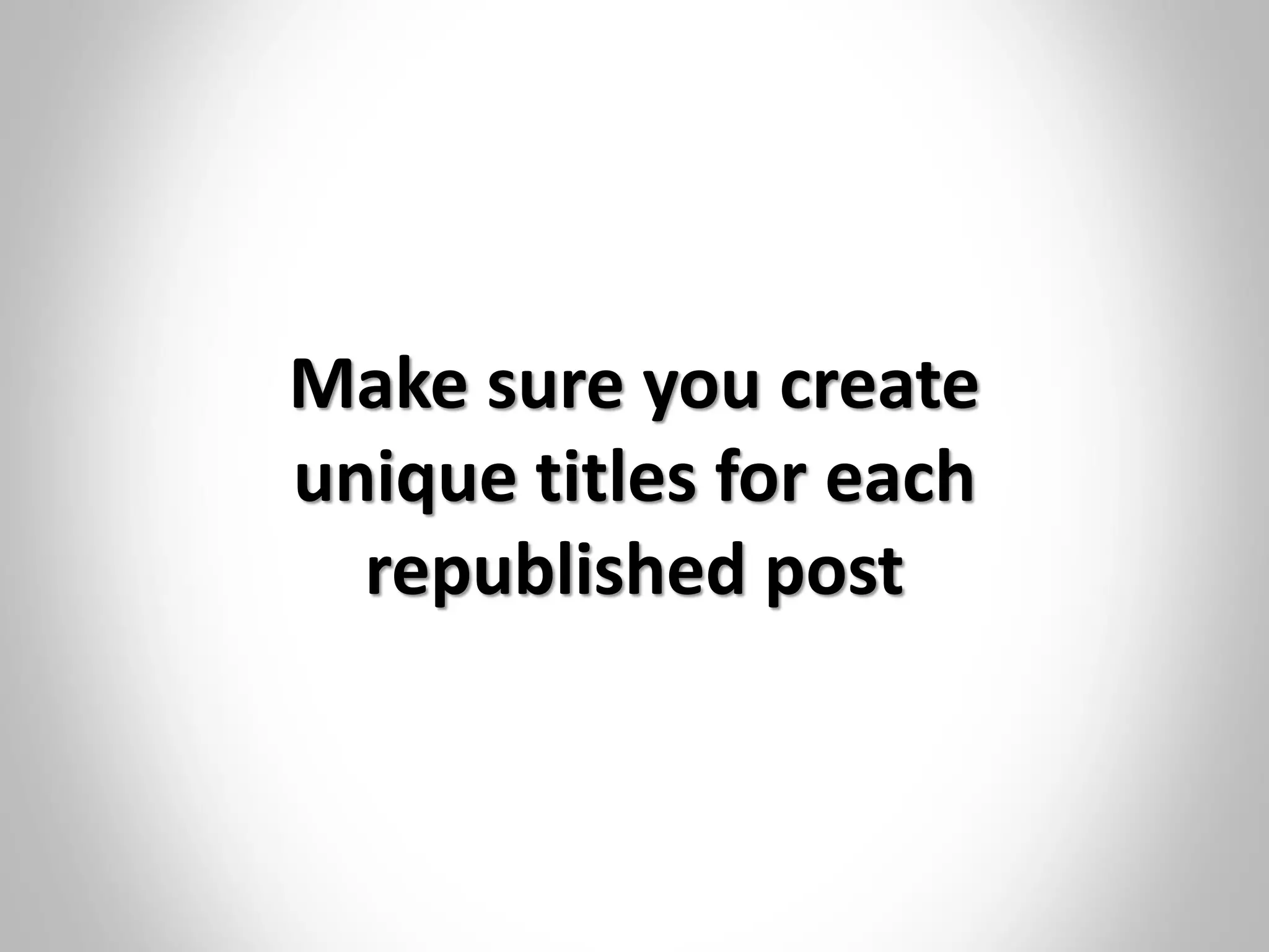 Make sure you create
unique titles for each
republished post
 