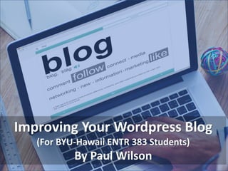 Improving Your Wordpress Blog
(For BYU-Hawaii ENTR 383 Students)
By Paul Wilson
 