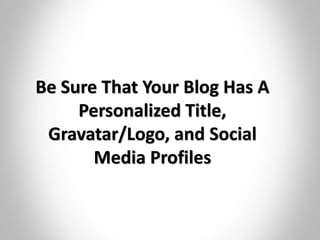 Be Sure That Your Blog Has A
Personalized Title,
Gravatar/Logo, and Social
Media Profiles
 