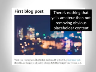 There’s nothing that
yells amateur than not
removing obvious
placeholder content
 