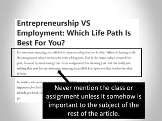 Never mention the class or
assignment unless it somehow is
important to the subject of the
rest of the article.
 