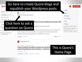 Click here to ask a
question on Quora
Go here to create Quora blogs and
republish your Wordpress posts
This is Quora’s
Home Page
 