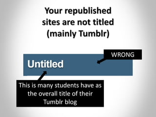 Your republished
sites are not titled
(mainly Tumblr)
This is many students have as
the overall title of their
Tumblr blog
WRONG
 