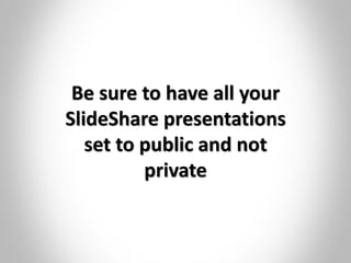 Be sure to have all your
SlideShare presentations
set to public and not
private
 