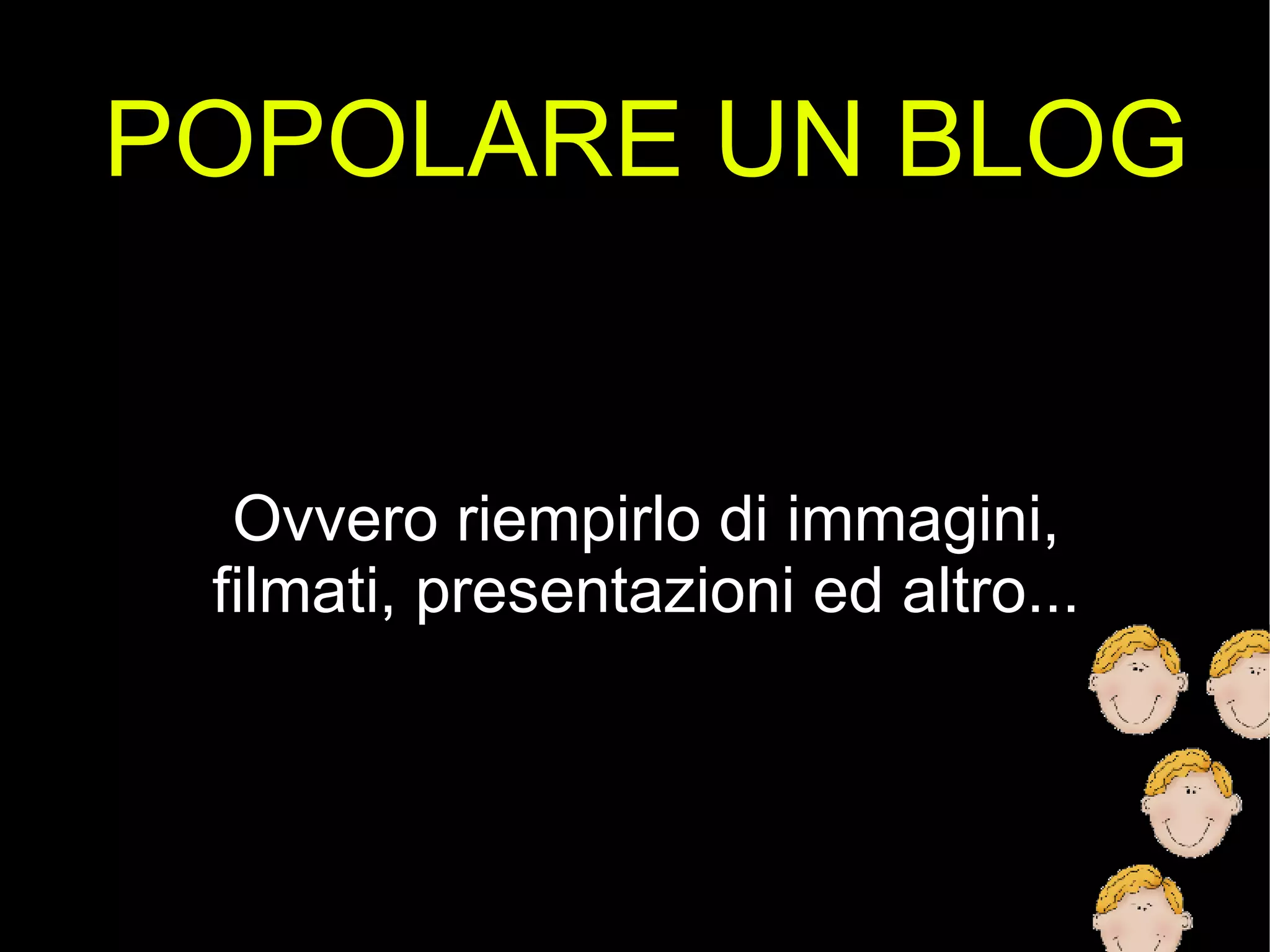 POPOLARE UN BLOG Ovvero riempirlo di immagini, filmati, presentazioni ed altro... 