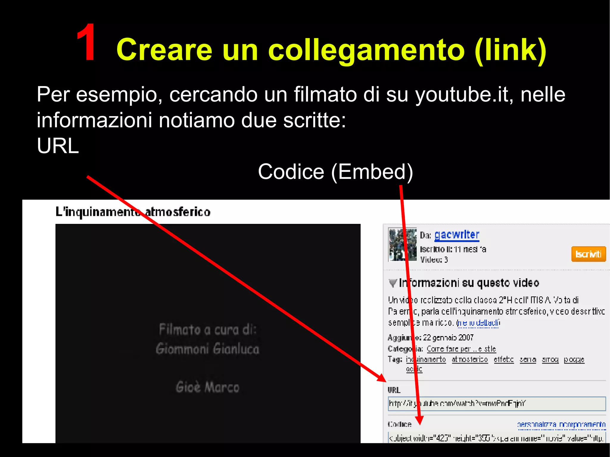 Per esempio, cercando un filmato di  su youtube.it, nelle informazioni notiamo  due scritte: URL Codice (Embed) 1  Creare un collegamento (link) 