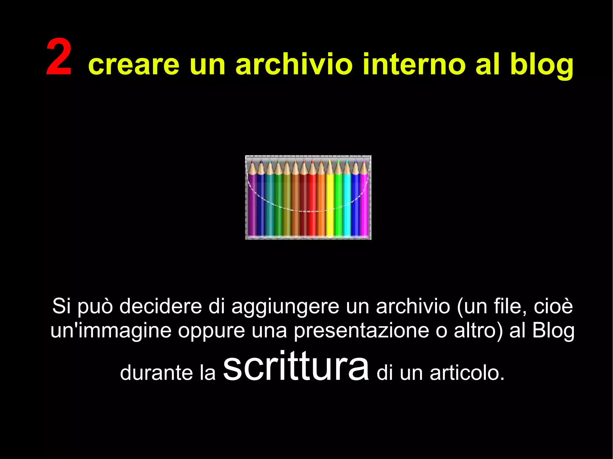 2  creare un archivio interno al blog Si può decidere di aggiungere un archivio (un file, cioè un'immagine oppure una presentazione o altro) al Blog durante la  scrittura  di un articolo. 