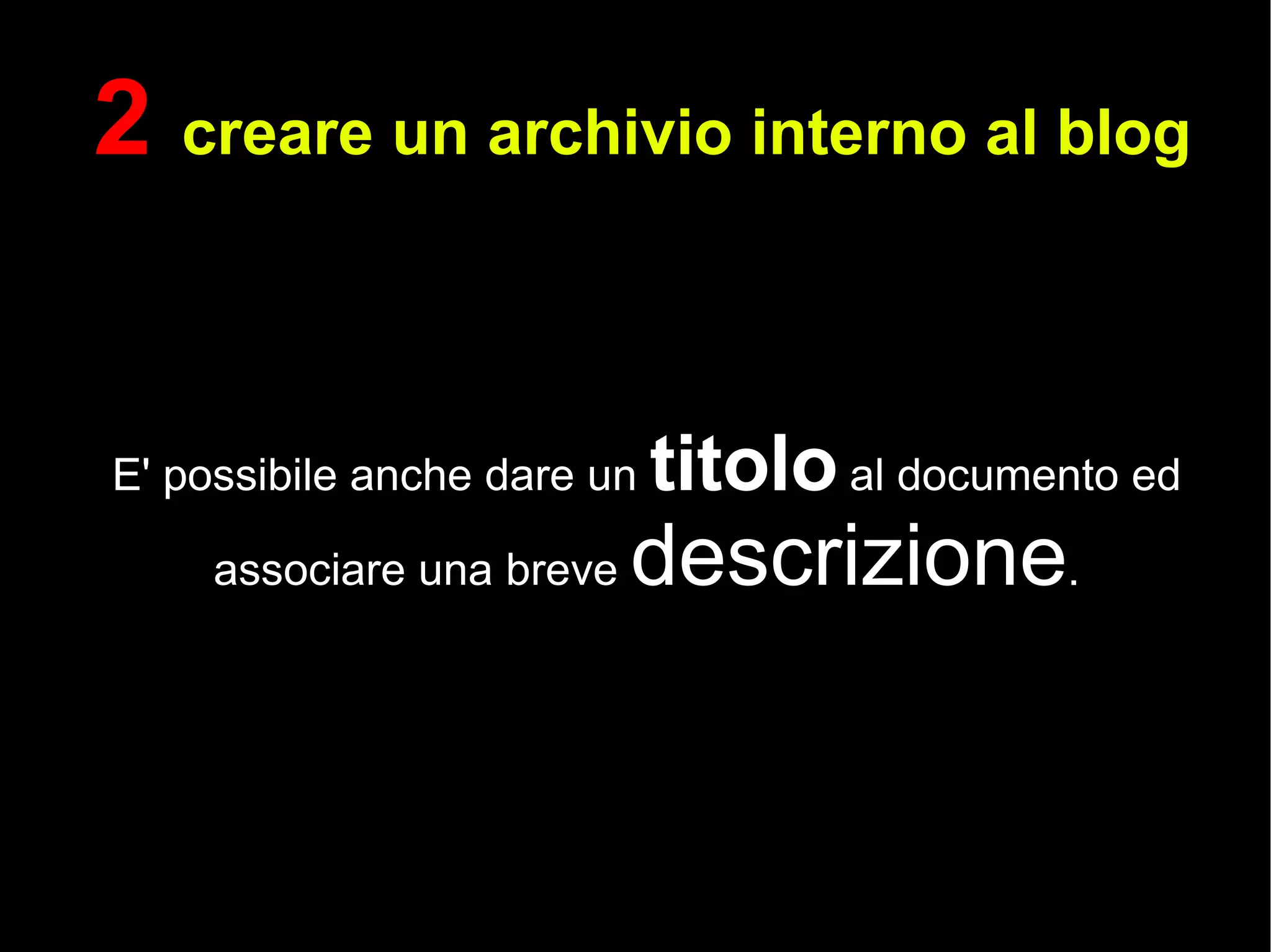E' possibile anche dare un  titolo  al documento ed associare una breve  descrizione . 2  creare un archivio interno al blog 