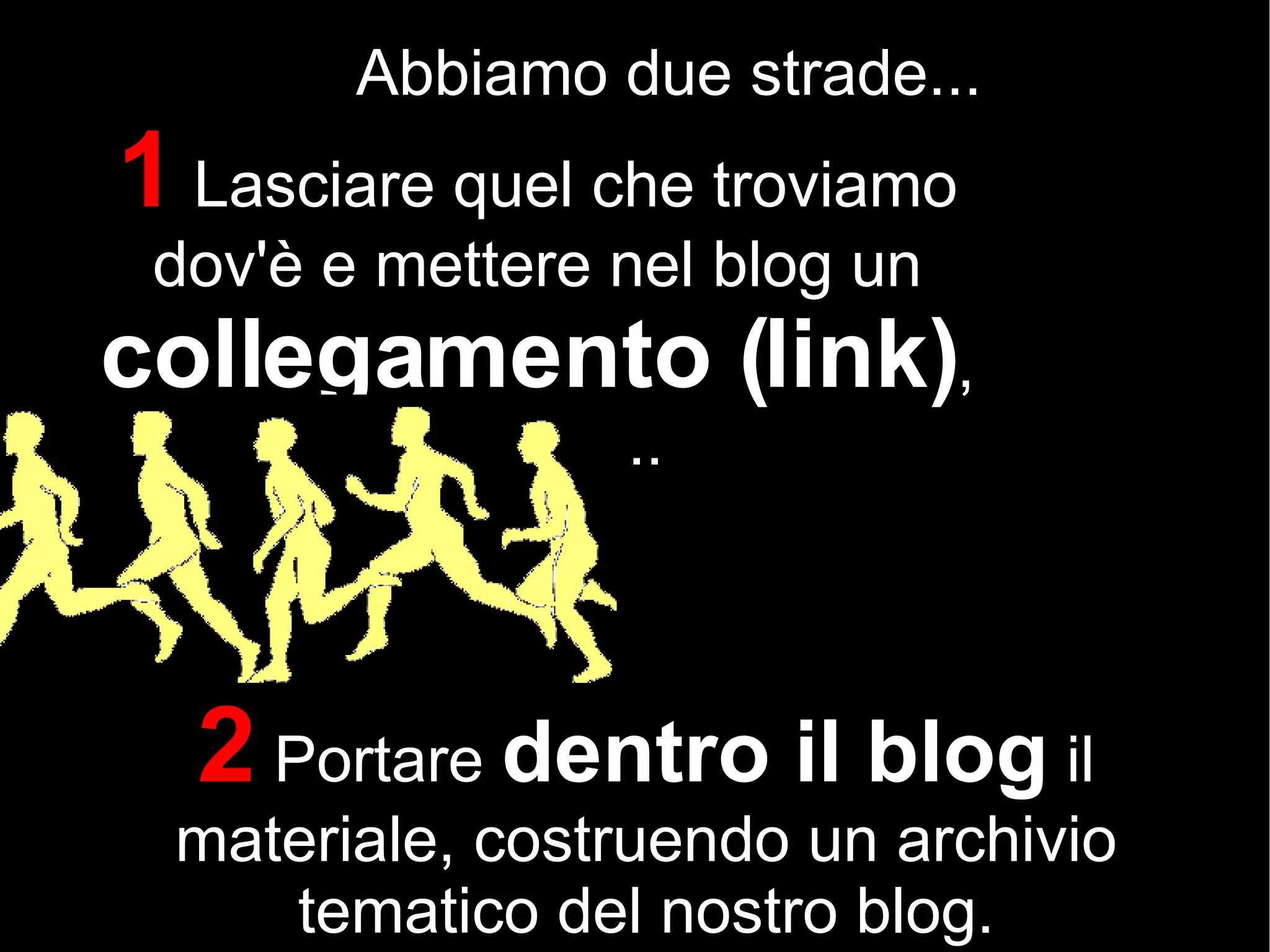 Abbiamo due strade... 1  Lasciare quel che troviamo dov'è e mettere nel blog un  collegamento (link) , oppure... 2   Portare  dentro il blog  il materiale, costruendo un archivio tematico del nostro blog. 