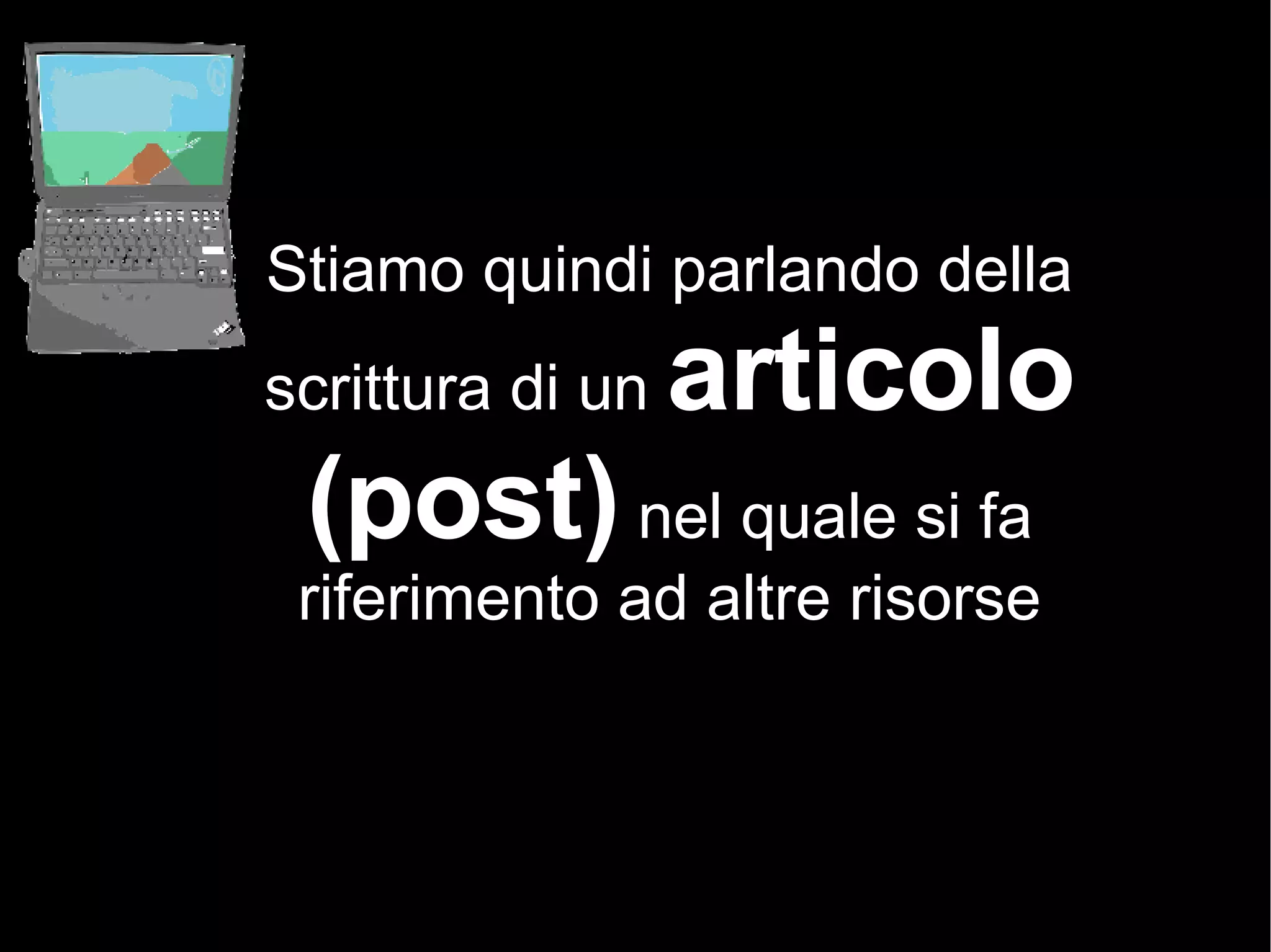 Stiamo quindi parlando della scrittura di un  articolo (post)  nel quale si fa riferimento ad altre risorse 
