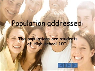 Population addressed:

 The populations are students
     of High school 10°.
 