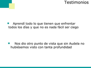 Testimonios  Aprendí todo lo que tienen que enfrentar todos los días y que no es nada fácil ser ciego  Nos dio otro punto de vista que sin Audela no hubiésemos visto con tanta profundidad  