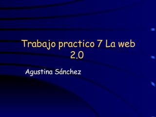 Trabajo practico 7 La web 2.0   Agustina Sánchez  
