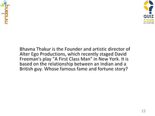 Bhavna Thakur is the Founder and artistic director of Alter Ego Productions, which recently staged David Freeman's play "A First Class Man" in New York. It is based on the relationship between an Indian and a British guy. Whose famous fame and fortune story? 