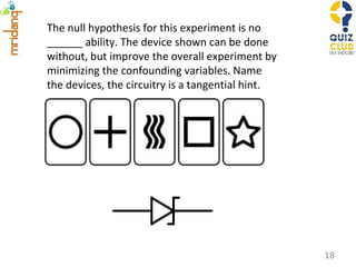 The null hypothesis for this experiment is no ______ ability. The device shown can be done without, but improve the overall experiment by minimizing the confounding variables. Name the devices, the circuitry is a tangential hint. 