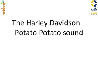 The Harley Davidson – Potato Potato sound 