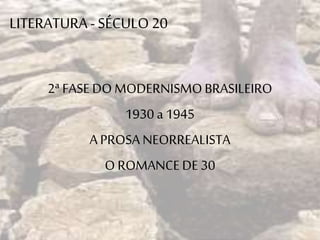LITERATURA-SÉCULO 20
2ª FASE DO MODERNISMOBRASILEIRO
1930 a 1945
A PROSA NEORREALISTA
O ROMANCEDE 30
 