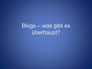 Blogs – was gibt es
    überhaupt?
 