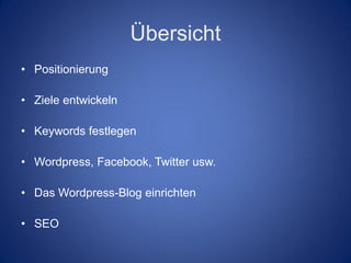 Übersicht
• Positionierung

• Ziele entwickeln

• Keywords festlegen

• Wordpress, Facebook, Twitter usw.

• Das Wordpress-Blog einrichten

• SEO
 