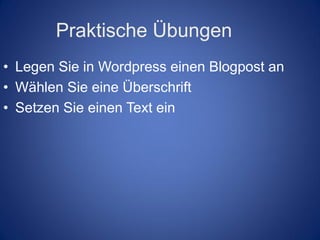 Praktische Übungen
• Legen Sie in Wordpress einen Blogpost an
• Wählen Sie eine Überschrift
• Setzen Sie einen Text ein
 