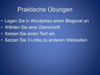 Praktische Übungen
•   Legen Sie in Wordpress einen Blogpost an
•   Wählen Sie eine Überschrift
•   Setzen Sie einen Text ein
•   Setzen Sie 3 Links zu anderen Webseiten
 