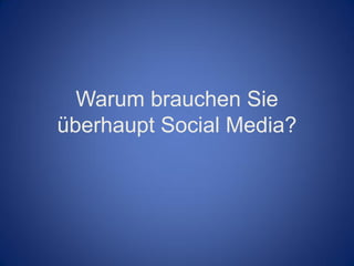 Warum brauchen Sie
überhaupt Social Media?
 