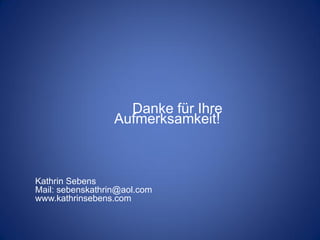 Danke für Ihre
                  Aufmerksamkeit!



Kathrin Sebens
Mail: sebenskathrin@aol.com
www.kathrinsebens.com
 