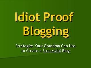 Idiot Proof  Blogging Strategies Your Grandma Can Use to Create a  Successful  Blog 